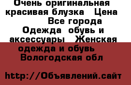 Очень оригинальная, красивая блузка › Цена ­ 700 - Все города Одежда, обувь и аксессуары » Женская одежда и обувь   . Вологодская обл.